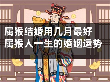 属猴结婚用几月最好 属猴人一生的婚姻运势