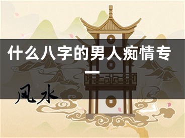 什么八字的男人痴情专一