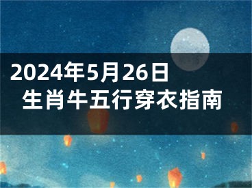 2024年5月26日生肖牛五行穿衣指南