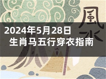 2024年5月28日生肖马五行穿衣指南