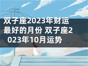 双子座2023年财运最好的月份 双子座2023年10月运势