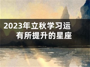 2023年立秋学习运有所提升的星座
