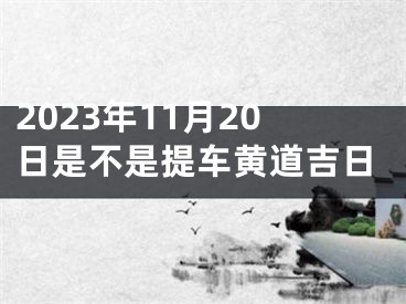 2023年11月20日是不是提车黄道吉日