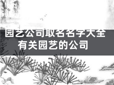 园艺公司取名名字大全 有关园艺的公司