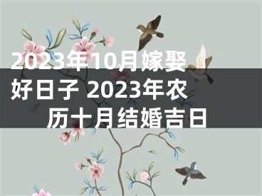 2023年10月嫁娶好日子 2023年农历十月结婚吉日