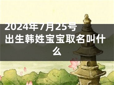 2024年7月25号出生韩姓宝宝取名叫什么