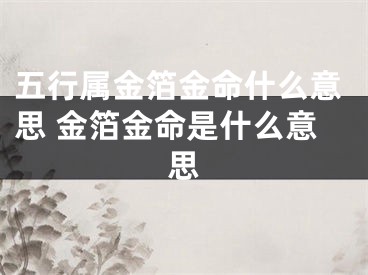五行属金箔金命什么意思 金箔金命是什么意思