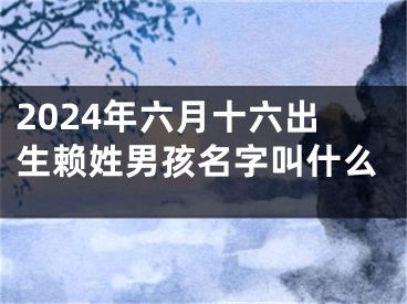 2024年六月十六出生赖姓男孩名字叫什么