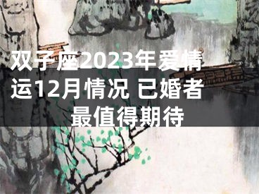 双子座2023年爱情运12月情况 已婚者最值得期待