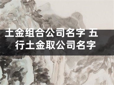 土金组合公司名字 五行土金取公司名字