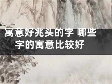 寓意好兆头的字 哪些字的寓意比较好 