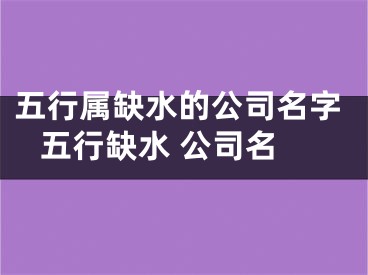 五行属缺水的公司名字 五行缺水 公司名