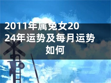 2011年属兔女2024年运势及每月运势如何