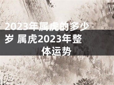 2023年属虎的多少岁 属虎2023年整体运势
