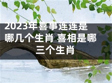 2023年喜事连连是哪几个生肖 喜相是哪三个生肖