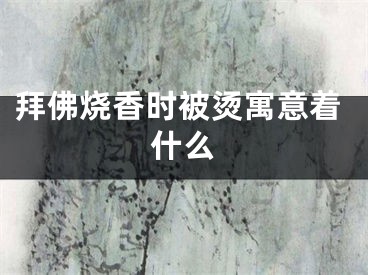 拜佛烧香时被烫寓意着什么