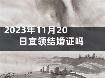 2023年11月20日宜领结婚证吗