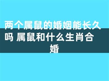 两个属鼠的婚姻能长久吗 属鼠和什么生肖合婚