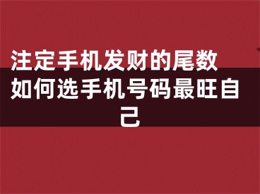 注定手机发财的尾数 如何选手机号码最旺自己