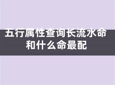 五行属性查询长流水命和什么命最配