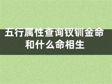 五行属性查询钗钏金命和什么命相生