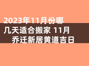 2023年11月份哪几天适合搬家 11月乔迁新居黄道吉日