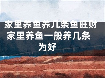 家里养鱼养几条鱼旺财 家里养鱼一般养几条为好 