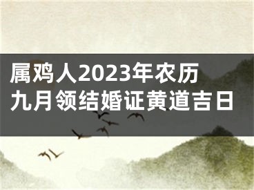 属鸡人2023年农历九月领结婚证黄道吉日