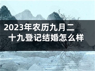 2023年农历九月二十九登记结婚怎么样
