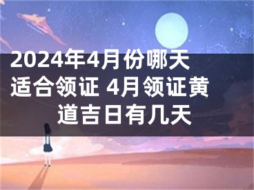 2024年4月份哪天适合领证 4月领证黄道吉日有几天