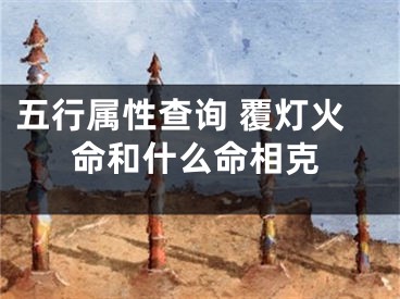 五行属性查询 覆灯火命和什么命相克