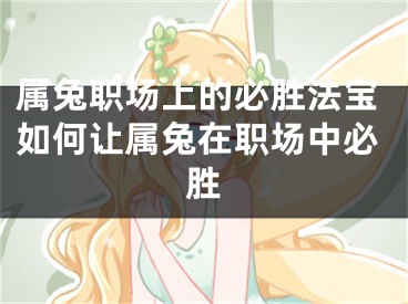 属兔职场上的必胜法宝如何让属兔在职场中必胜