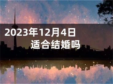 2023年12月4日适合结婚吗