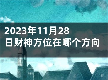 2023年11月28日财神方位在哪个方向