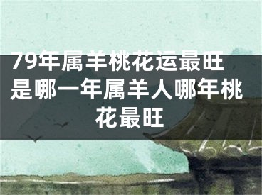 79年属羊桃花运最旺是哪一年属羊人哪年桃花最旺