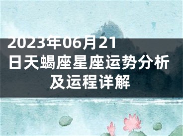 2023年06月21日天蝎座星座运势分析及运程详解