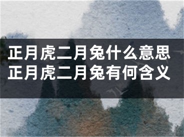 正月虎二月兔什么意思正月虎二月兔有何含义