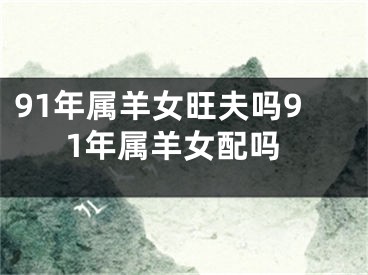 91年属羊女旺夫吗91年属羊女配吗