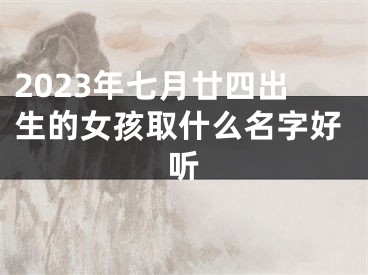 2023年七月廿四出生的女孩取什么名字好听