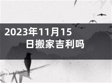 2023年11月15日搬家吉利吗