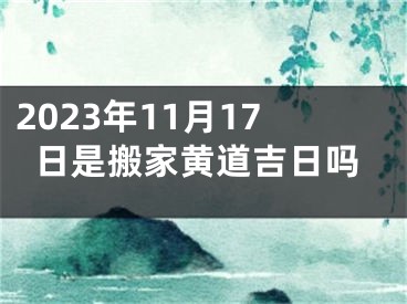 2023年11月17日是搬家黄道吉日吗