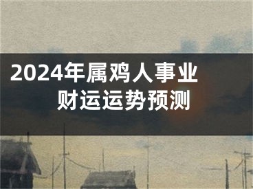 2024年属鸡人事业财运运势预测