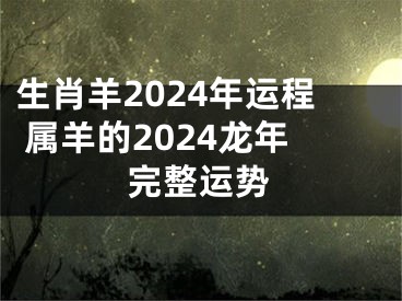 生肖羊2024年运程 属羊的2024龙年完整运势