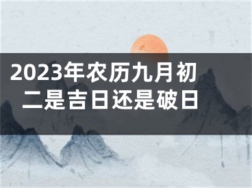 2023年农历九月初二是吉日还是破日 