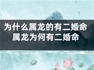 为什么属龙的有二婚命属龙为何有二婚命