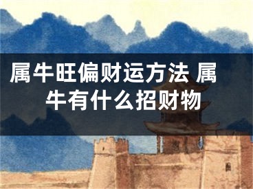 属牛旺偏财运方法 属牛有什么招财物