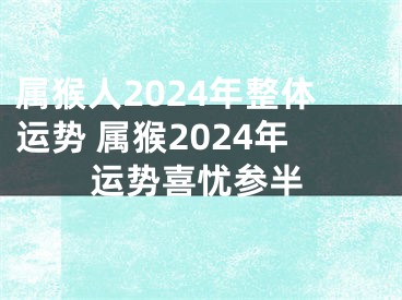 属猴人2024年整体运势 属猴2024年运势喜忧参半