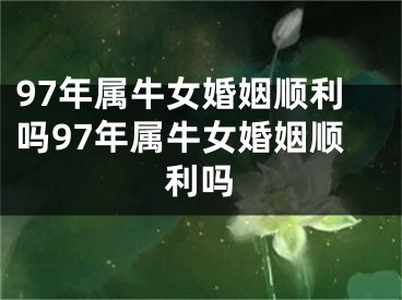 97年属牛女婚姻顺利吗97年属牛女婚姻顺利吗