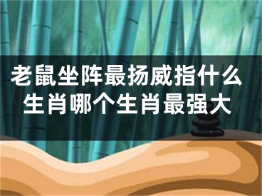 老鼠坐阵最扬威指什么生肖哪个生肖最强大