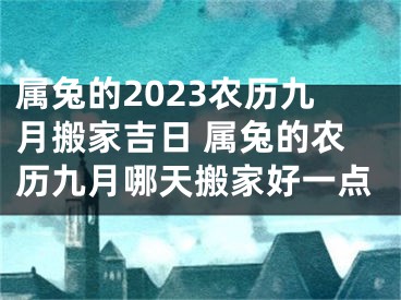 属兔的2023农历九月搬家吉日 属兔的农历九月哪天搬家好一点